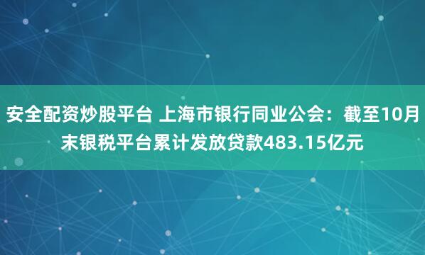 安全配资炒股平台 上海市银行同业公会：截至10月末银税平台累计发放贷款483.15亿元