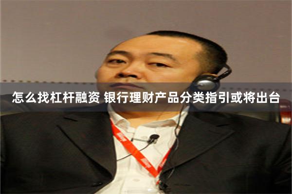 怎么找杠杆融资 银行理财产品分类指引或将出台