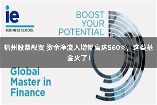 福州股票配资 资金净流入增幅高达560%，这类基金火了！