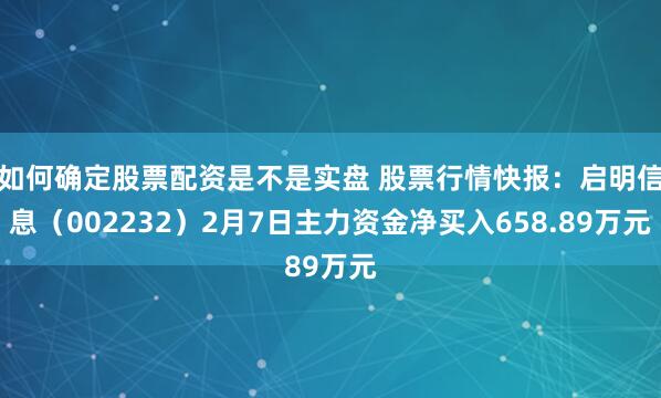 如何确定股票配资是不是实盘 股票行情快报：启明信息（002232）2月7日主力资金净买入658.89万元