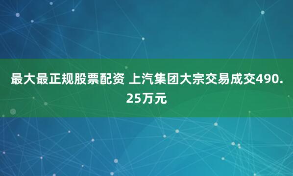 最大最正规股票配资 上汽集团大宗交易成交490.25万元