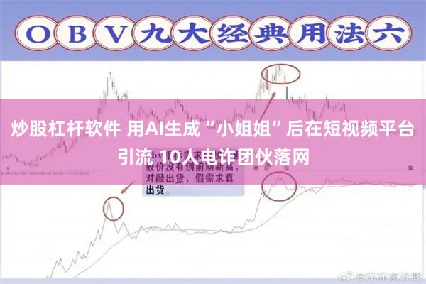 炒股杠杆软件 用AI生成“小姐姐”后在短视频平台引流 10人电诈团伙落网