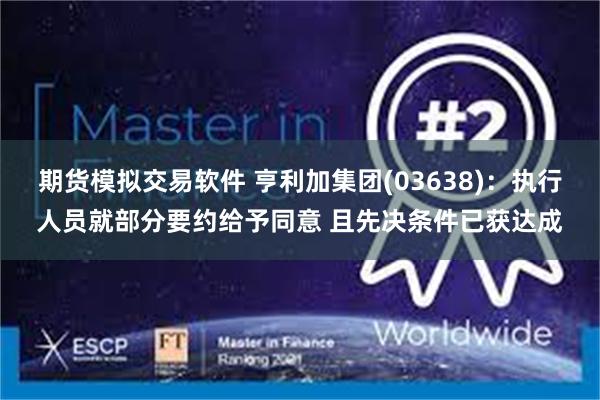 期货模拟交易软件 亨利加集团(03638)：执行人员就部分要约给予同意 且先决条件已获达成