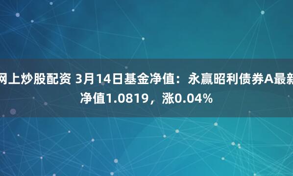 网上炒股配资 3月14日基金净值：永赢昭利债券A最新净值1.0819，涨0.04%