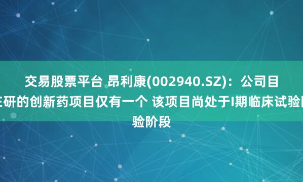 交易股票平台 昂利康(002940.SZ)：公司目前在研的创新药项目仅有一个 该项目尚处于I期临床试验阶段