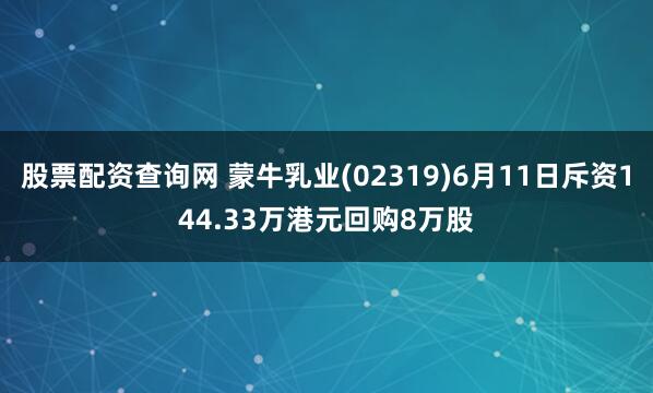 股票配资查询网 蒙牛乳业(02319)6月11日斥资144.33万港元回购8万股